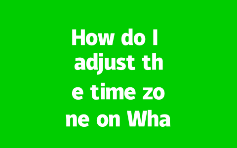 How do I adjust the time zone on WhatsApp correctly in 2025?